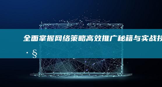 全面掌握网络策略：高效推广秘籍与实战技巧