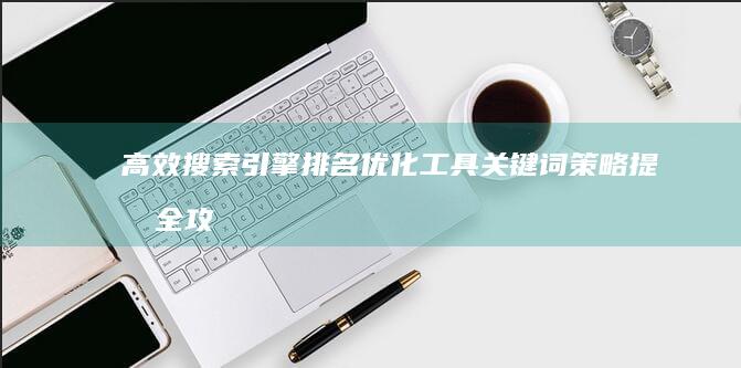 高效搜索引擎排名优化工具：关键词策略提升全攻略